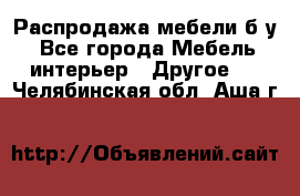 Распродажа мебели б/у - Все города Мебель, интерьер » Другое   . Челябинская обл.,Аша г.